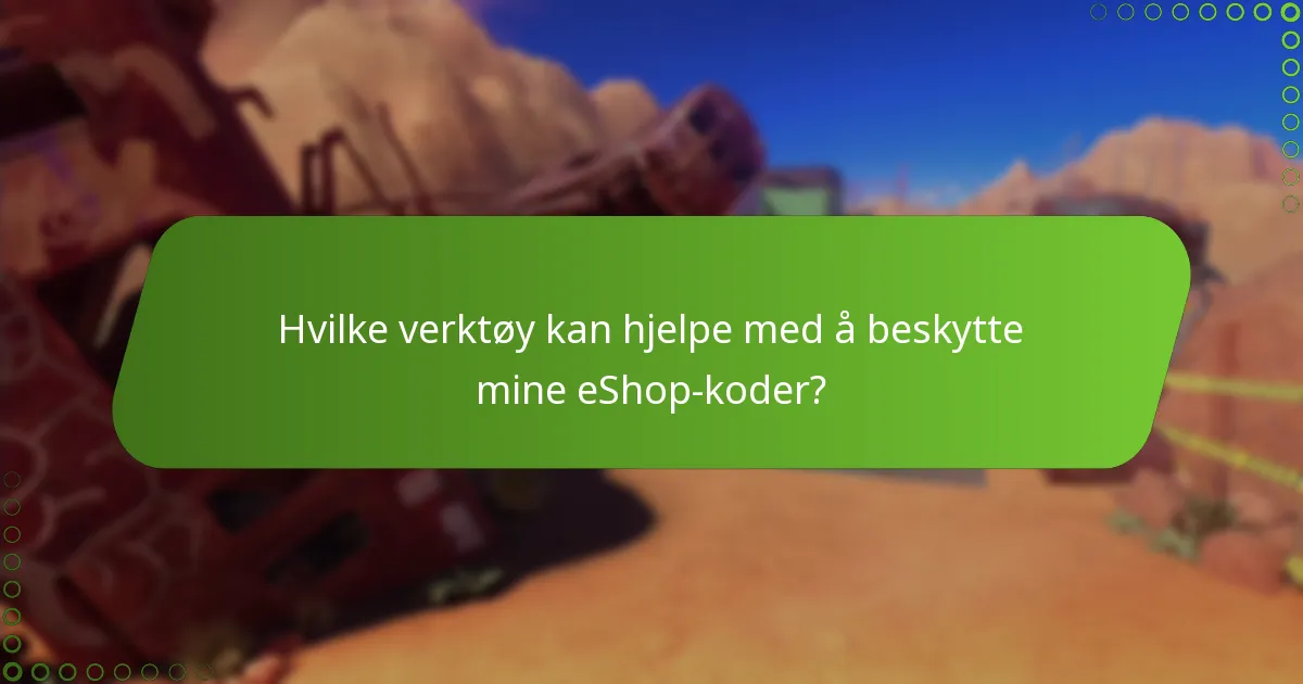 Hvilke verktøy kan hjelpe med å beskytte mine eShop-koder?
